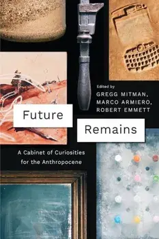 Future Remains: A Cabinet of Curiosities for the Anthropocene, Paperback/Gregg Mitman