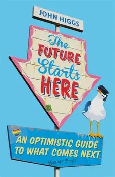 Future Starts Here. An Optimistic Guide to What Comes Next, Paperback/John Higgs