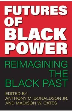 Futures of Black Power: Reimagining the Black Past - Anthony M. Donaldson