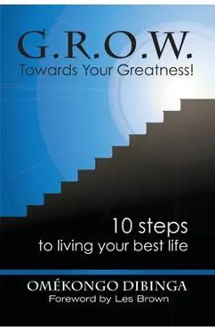 G.R.O.W. Towards Your Greatness! 10 Steps To Living Your Best Life - Omekongo Dibinga