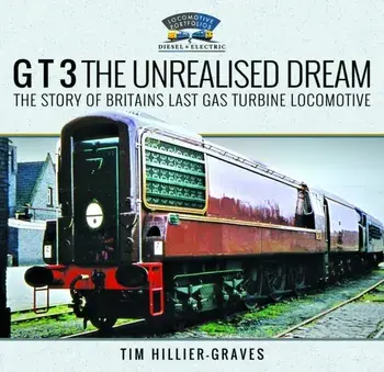 G T 3 The Unrealised Dream. The Story of Britain's Last Gas Turbine Locomotive, Hardback/Tim Hillier-Graves