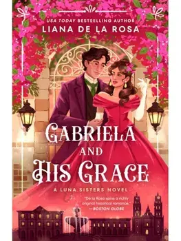 Gabriela and His Grace. A tantalizing historical romance with sizzling chemistry, red-hot passion and a scandalous arrangement, Paperback/Liana De la Rosa