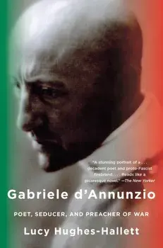 Gabriele d'Annunzio: Poet, Seducer, and Preacher of War, Paperback/Lucy Hughes-Hallett