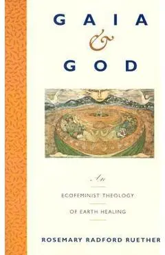 Gaia and God: An Ecofeminist Theology of Earth Healing - Rosemary R. Ruether