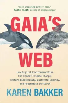 Gaia's Web. How Digital Environmentalism Can Combat Climate Change, Restore Biodiversity, Cultivate Empathy, and Regenerate the Earth, Hardback/Karen Bakker