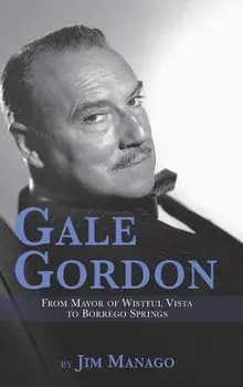 Gale Gordon - From Mayor of Wistful Vista to Borrego Springs (Hardback), Hardcover/Jim Manago
