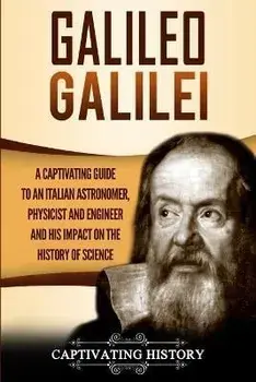 Galileo Galilei: A Captivating Guide to an Italian Astronomer, Physicist, and Engineer and His Impact on the History of Science, Paperback/Captivating History