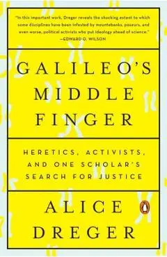 Galileo's Middle Finger: Heretics, Activists, and One Scholar's Search for Justice - Alice Dreger
