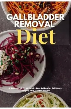 Gallbladder Removal Diet: A Beginner's 3-Week Step-by-Step Guide After Gallbladder Surgery, With Curated Recipes - Brandon Gilta