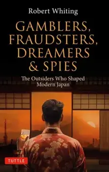 Gamblers, Fraudsters, Dreamers & Spies. The Outsiders Who Shaped Modern Japan, Paperback/Robert Whiting