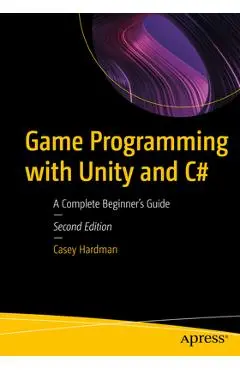 Game Programming with Unity and C#: A Complete Beginner's Guide - Casey Hardman
