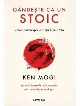 Gandeste ca un stoic. Calea antica spre o viata bine traita/Ken Mogi