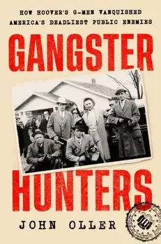 Gangster Hunters. How Hoover's G-Men Vanquished America's Deadliest Public Enemies, Hardback/John Oller