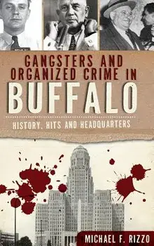 Gangsters and Organized Crime in Buffalo: History, Hits and Headquarters, Hardcover/Michael Rizzo