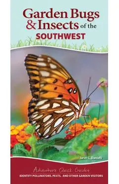 Garden Bugs & Insects of the Southwest: Identify Pollinators, Pests, and Other Garden Visitors - Jaret C. Daniels