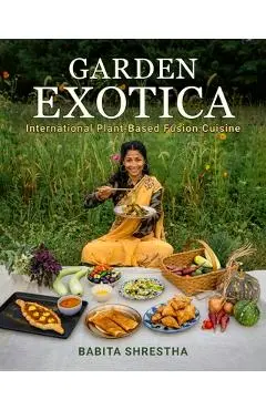 Garden Exotica: International Plant-Based Fusion Cuisine - Babita Shrestha