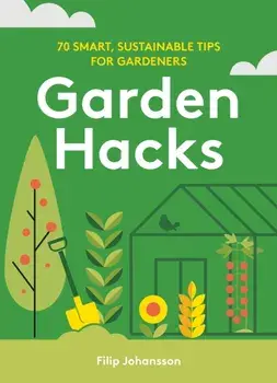 Garden Hacks. 70 smart, sustainable tips for gardeners, Hardback/Filip Johansson
