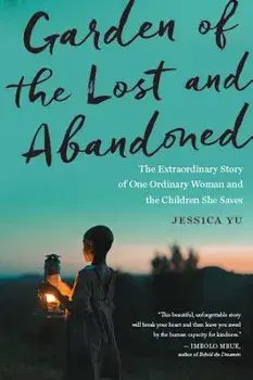 Garden of the Lost and Abandoned: The Extraordinary Story of One Ordinary Woman and the Children She Saves, Paperback/Jessica Yu