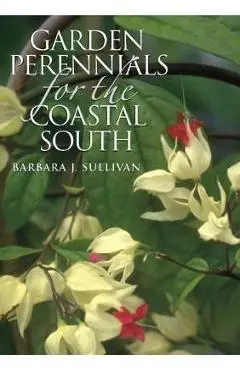 Garden Perennials for the Coastal South - Barbara J. Sullivan
