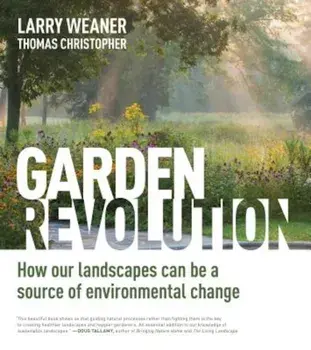 Garden Revolution: How Our Landscapes Can Be a Source of Environmental Change, Hardcover/Larry Weaner