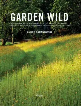 Garden Wild. Wildflower Meadows, Prairie-Style Plantings, Rockeries, Ferneries, and Other Sus tainable Designs Inspired by Nature, Hardback/Dorothy Kalins