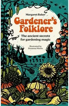 Gardener's Folklore: The Ancient Secrets for Gardening Magic. - Margaret Baker