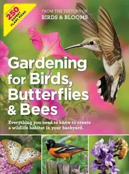 Gardening for Birds, Butterflies, and Bees: Everything You Need to Know to Create a Wildlife Habitat in Your Backyard, Paperback/Editors at Birds and Blooms