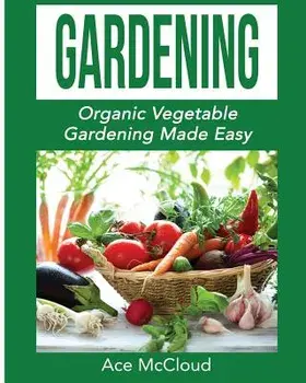 Gardening: Organic Vegetable Gardening Made Easy, Paperback/Ace McCloud