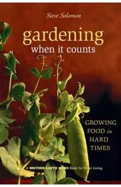 Gardening When It Counts: Growing Food in Hard Times - Steve Solomon