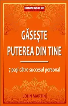 Gaseste puterea din tine. 7 pasi catre succesul personal/John Martin