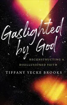 Gaslighted by God. Reconstructing a Disillusioned Faith, Hardback/Tiffany Yecke Brooks
