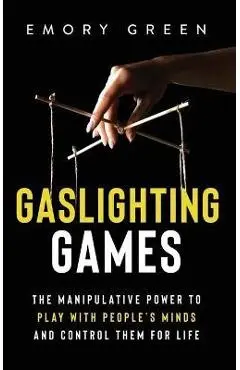 Gaslighting Games: The Manipulative Power to Play with People's Minds and Control Them for Life - Emory Green