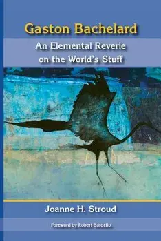 Gaston Bachelard: An Elemental Reverie of the World's Stuff, Paperback/Joanne H. Stroud