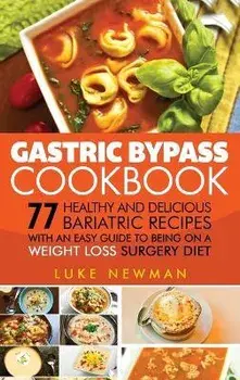 Gastric Bypass Cookbook: 77 Healthy and Delicious Bariatric Recipes with an Easy Guide to Being on a Weight Loss Surgery Diet, Hardcover/Luke Newman