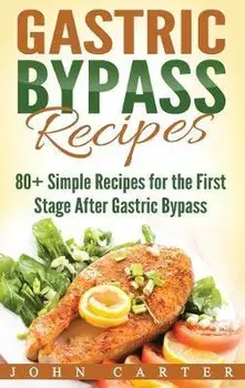 Gastric Bypass Recipes: 80+ Simple Recipes for the First Stage After Gastric Bypass Surgery, Hardcover/John Carter