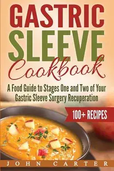 Gastric Sleeve Cookbook: A Food Guide to Stages One and Two of Your Gastric Sleeve Surgery Recuperation, Paperback/John Carter