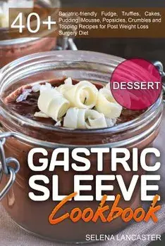 Gastric Sleeve Cookbook: Dessert - 40+ Easy and Skinny Low-Carb, Low-Sugar, Low-Fat Bariatric-Friendly Fudge, Truffles, Cakes, Pudding, Mousse,, Paperback/Selena Lancaster