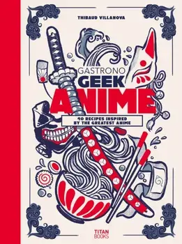 Gastronogeek Anime Cookbook, Hardback/Thibaud Villanova