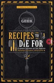 Gastronogeek: Recipes to Die For. 40 Dishes Inspired by the World's Greatest Fictional Detectives, Hardback/Thibaud Villonova