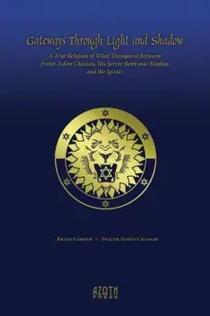 Gateways Through Light and Shadow: A True Relation of What Transpired Between Frater Ashen Chassan, His Scryer Benn mac Stiofn and the Spirits, Paperback/Bryan Garner