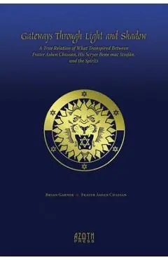Gateways Through Light and Shadow: A True Relation of What Transpired Between Frater Ashen Chassan, His Scryer Benn mac Stiof�n and the Spirits - Bryan Garner