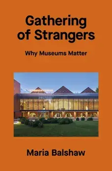 Gathering of Strangers. Why Museums Matter, Hardback/Maria Balshaw