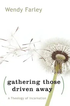 Gathering Those Driven Away: A Theology of Incarnation, Paperback/Wendy Farley