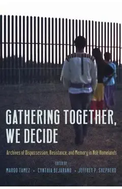 Gathering Together, We Decide: Archives of Dispossession, Resistance, and Memory in Ndé Homelands - Margo Tamez