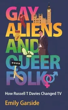 Gay Aliens and Queer Folk. How Russell T Davies Changed TV, Hardback/Emily Garside