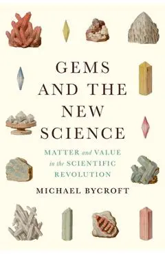Gems and the New Science: Matter and Value in the Scientific Revolution - Michael Bycroft