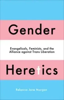 Gender Heretics. Evangelicals, Feminists, and the Alliance against Trans Liberation, Paperback/Rebecca Jane Morgan