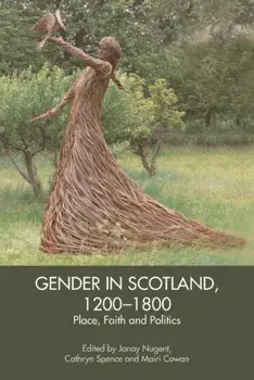 Gender in Scotland, 1200-1800. Place, Politics and Faith, Hardback/***