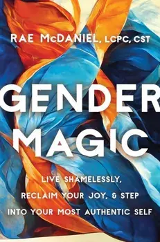 Gender Magic. Live Shamelessly, Reclaim Your Joy, and Step into Your Most Authentic Self, Paperback/Rae, MEd, LCPC, CST McDaniel
