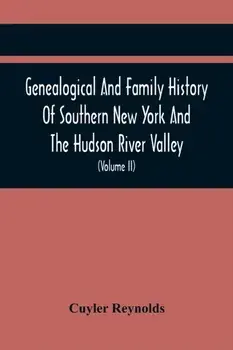 Genealogical And Family History Of Southern New York And The Hudson River Valley; A Record Of The Achievements Of Her People In The Making Of A Common/Cuyler Reynolds